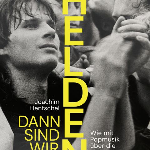 Joachim Hentschel: Dann sind wir Helden. Wie mit Popmusik über die Mauer hinweg deutsche Politik gemacht wurde