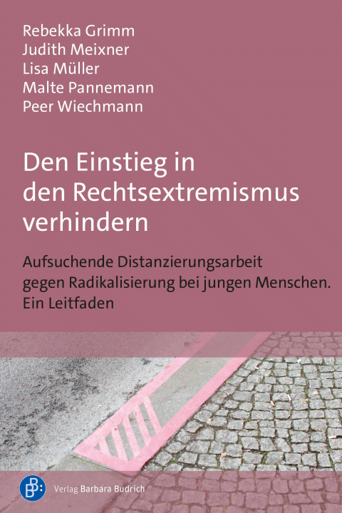 Den Einstieg in den Rechtsextremismus verhindern. Aufsuchende Distanzierungsarbeit gegen Radikalisierung bei jungen Menschen. Ein Leitfaden