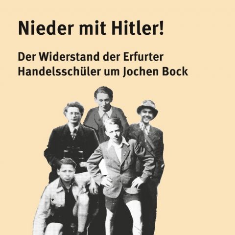 Nieder mit Hitler! Der Widerstand der Erfurter Handelsschüler um Jochen Bock